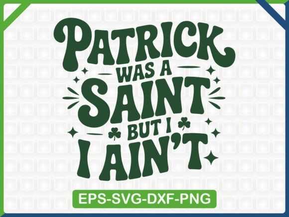 Patrick Was a Saint but I Ain’t Graphics for T-Shirt Designs